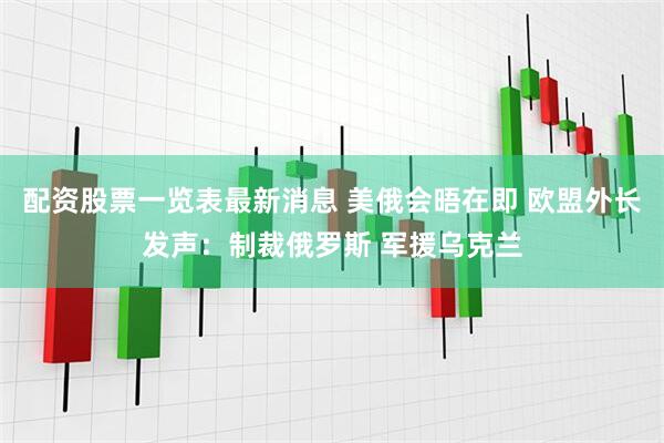 配资股票一览表最新消息 美俄会晤在即 欧盟外长发声：制裁俄罗斯 军援乌克兰