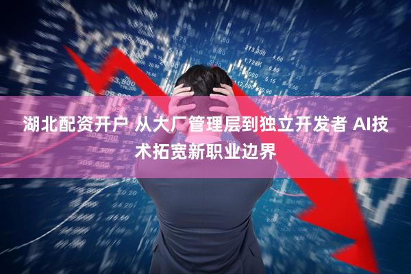 湖北配资开户 从大厂管理层到独立开发者 AI技术拓宽新职业边界