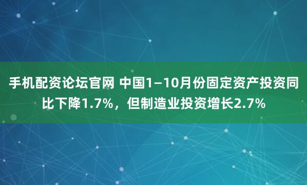 手机配资论坛官网 中国1—10月份固定资产投资同比下降1.7%，但制造业投资增长2.7%